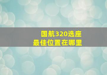 国航320选座最佳位置在哪里