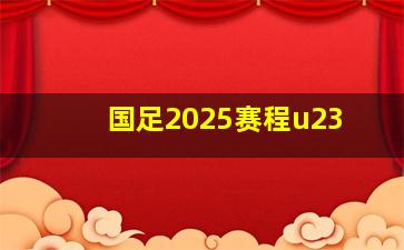 国足2025赛程u23