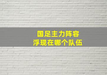 国足主力阵容浮现在哪个队伍