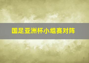 国足亚洲杯小组赛对阵