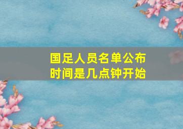 国足人员名单公布时间是几点钟开始