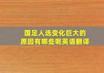 国足人选变化巨大的原因有哪些呢英语翻译