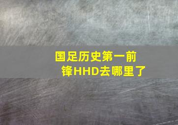 国足历史第一前锋HHD去哪里了