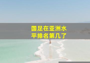 国足在亚洲水平排名第几了