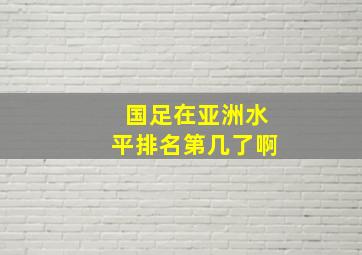 国足在亚洲水平排名第几了啊