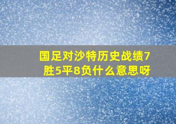 国足对沙特历史战绩7胜5平8负什么意思呀