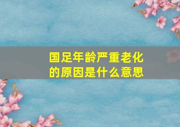 国足年龄严重老化的原因是什么意思