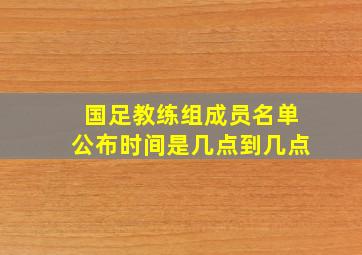 国足教练组成员名单公布时间是几点到几点