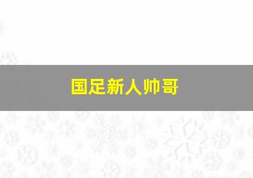 国足新人帅哥