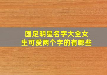 国足明星名字大全女生可爱两个字的有哪些