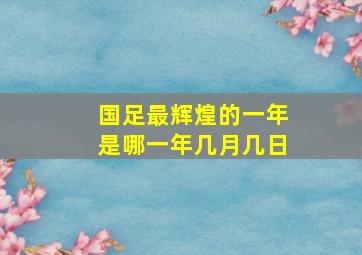 国足最辉煌的一年是哪一年几月几日