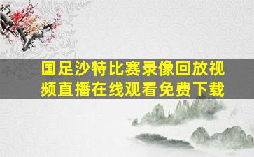 国足沙特比赛录像回放视频直播在线观看免费下载