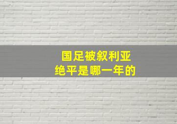 国足被叙利亚绝平是哪一年的