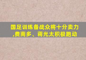 国足训练备战众将十分卖力,费南多、蒋光太积极跑动