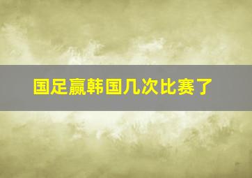 国足赢韩国几次比赛了