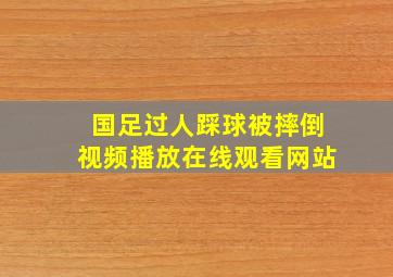 国足过人踩球被摔倒视频播放在线观看网站