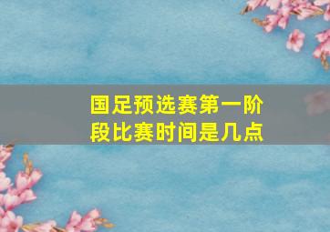 国足预选赛第一阶段比赛时间是几点