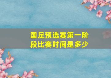 国足预选赛第一阶段比赛时间是多少