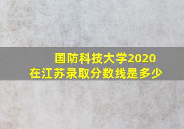 国防科技大学2020在江苏录取分数线是多少