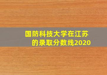 国防科技大学在江苏的录取分数线2020