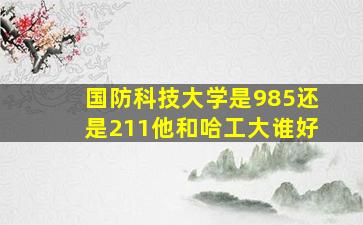 国防科技大学是985还是211他和哈工大谁好