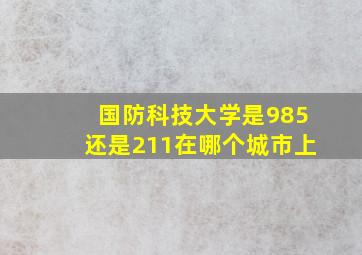 国防科技大学是985还是211在哪个城市上