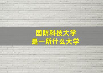 国防科技大学是一所什么大学