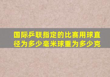 国际乒联指定的比赛用球直径为多少毫米球重为多少克