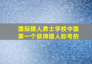 国际猎人勇士学校中国第一个获得猎人称号的