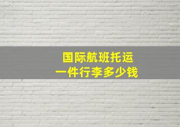 国际航班托运一件行李多少钱