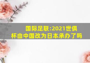 国际足联:2021世俱杯由中国改为日本承办了吗