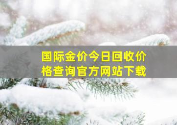 国际金价今日回收价格查询官方网站下载