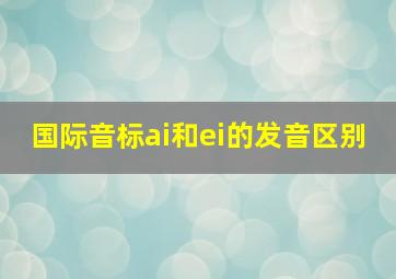 国际音标ai和ei的发音区别