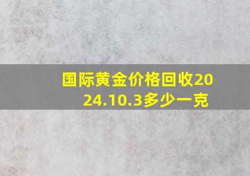 国际黄金价格回收2024.10.3多少一克