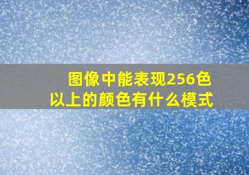 图像中能表现256色以上的颜色有什么模式