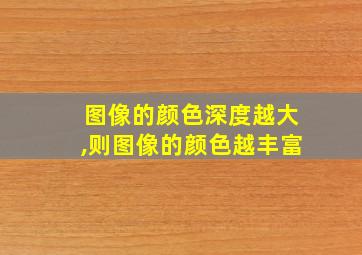 图像的颜色深度越大,则图像的颜色越丰富