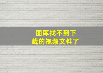 图库找不到下载的视频文件了