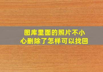 图库里面的照片不小心删除了怎样可以找回