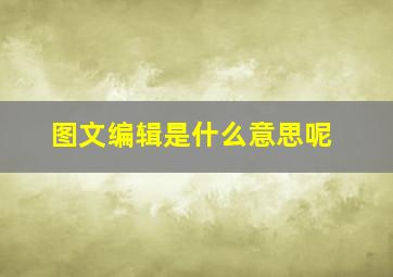 图文编辑是什么意思呢