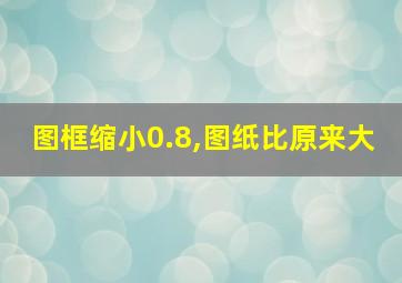 图框缩小0.8,图纸比原来大