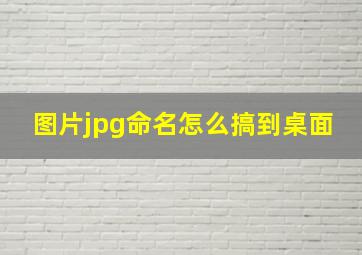 图片jpg命名怎么搞到桌面