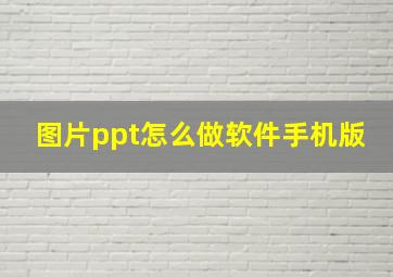 图片ppt怎么做软件手机版