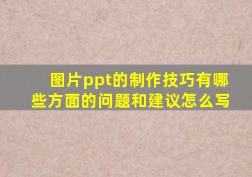 图片ppt的制作技巧有哪些方面的问题和建议怎么写