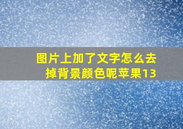 图片上加了文字怎么去掉背景颜色呢苹果13