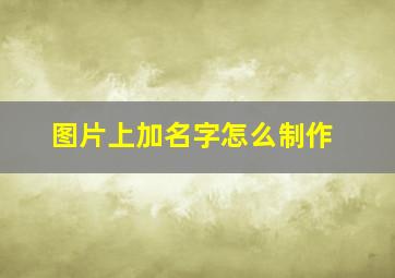 图片上加名字怎么制作