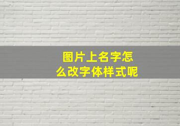 图片上名字怎么改字体样式呢