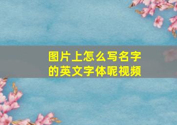 图片上怎么写名字的英文字体呢视频