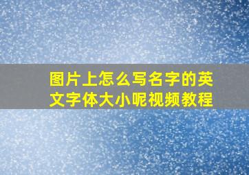 图片上怎么写名字的英文字体大小呢视频教程