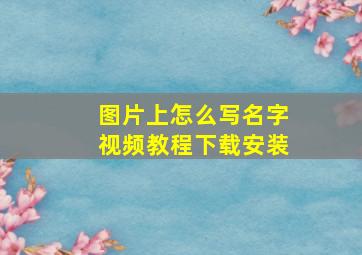 图片上怎么写名字视频教程下载安装