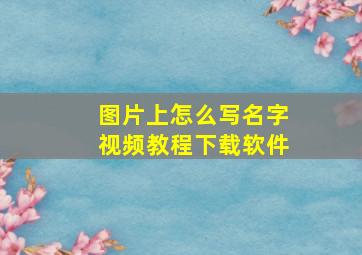 图片上怎么写名字视频教程下载软件